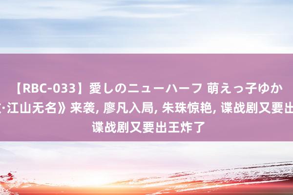 【RBC-033】愛しのニューハーフ 萌えっ子ゆか 《夙敌·江山无名》来袭, 廖凡入局, 朱珠惊艳, 谍战剧又要出王炸了
