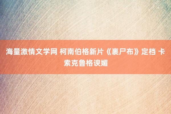 海量激情文学网 柯南伯格新片《裹尸布》定档 卡索克鲁格谀媚