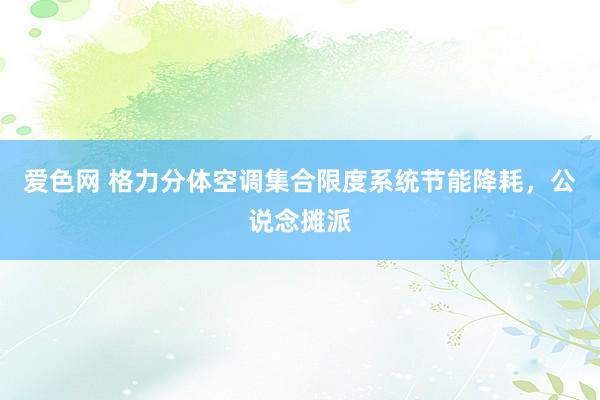 爱色网 格力分体空调集合限度系统节能降耗，公说念摊派