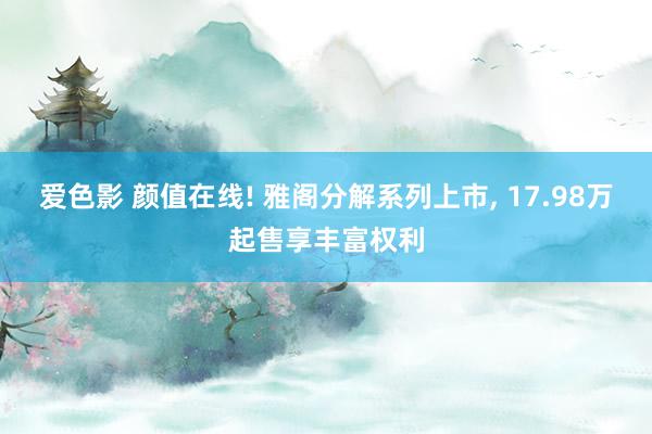 爱色影 颜值在线! 雅阁分解系列上市, 17.98万起售享丰富权利