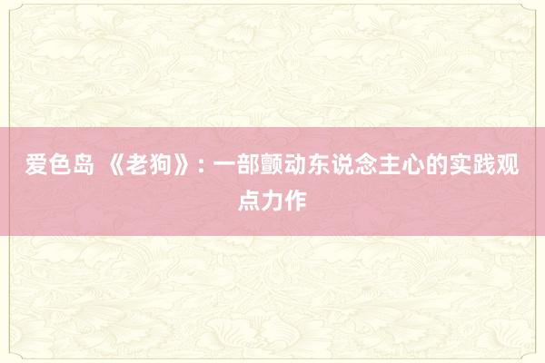 爱色岛 《老狗》: 一部颤动东说念主心的实践观点力作