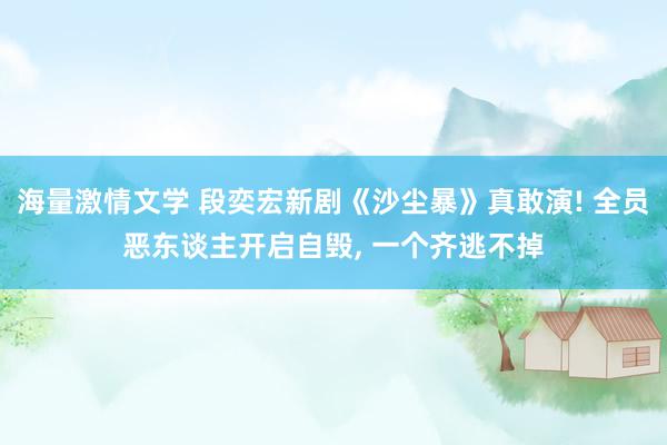 海量激情文学 段奕宏新剧《沙尘暴》真敢演! 全员恶东谈主开启自毁, 一个齐逃不掉
