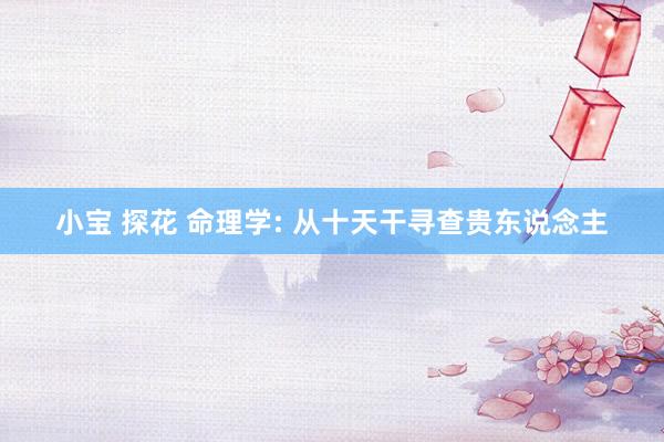 小宝 探花 命理学: 从十天干寻查贵东说念主