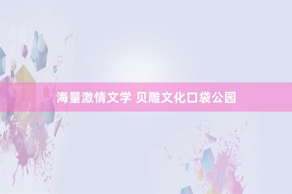 海量激情文学 贝雕文化口袋公园