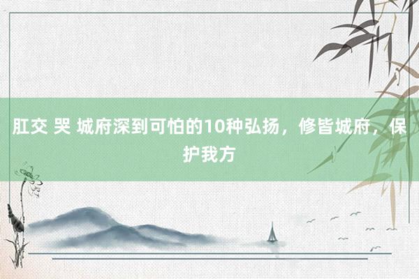 肛交 哭 城府深到可怕的10种弘扬，修皆城府，保护我方