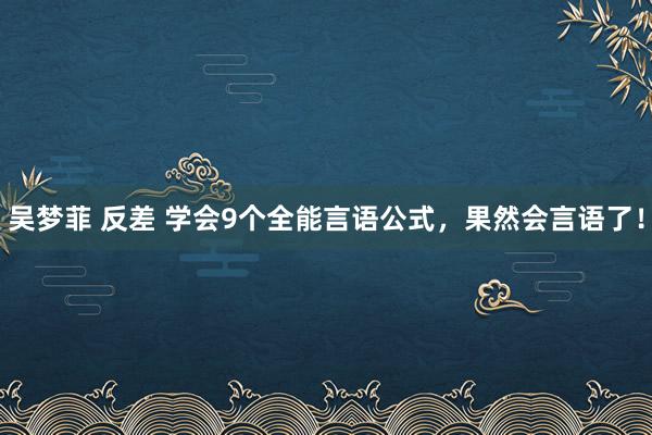 吴梦菲 反差 学会9个全能言语公式，果然会言语了！