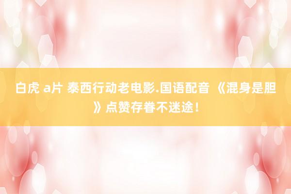白虎 a片 泰西行动老电影.国语配音 《混身是胆》点赞存眷不迷途！