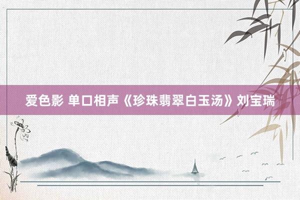 爱色影 单口相声《珍珠翡翠白玉汤》刘宝瑞