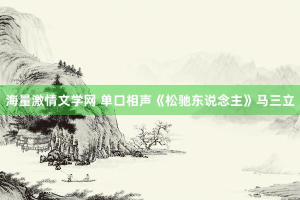 海量激情文学网 单口相声《松驰东说念主》马三立